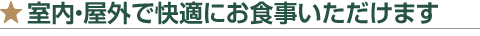 室内・屋外で快適にお食事いただけます