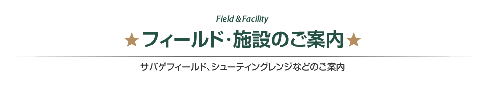 Field & Facility フィールド・施設のご案内　サバゲフィールド、シューティングレンジなどのご案内