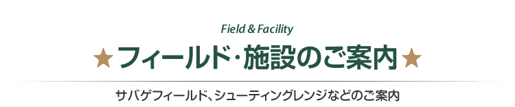 Field & Facility フィールド・施設のご案内　サバゲフィールド、シューティングレンジなどのご案内